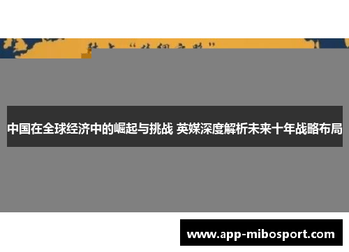 中国在全球经济中的崛起与挑战 英媒深度解析未来十年战略布局